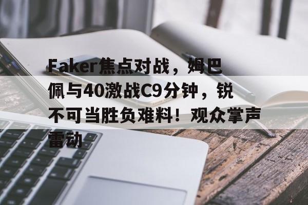 开云APP-Faker焦点对战，姆巴佩与40激战C9分钟，锐不可当胜负难料！观众掌声雷动的简单介绍